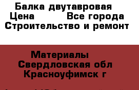 Балка двутавровая › Цена ­ 180 - Все города Строительство и ремонт » Материалы   . Свердловская обл.,Красноуфимск г.